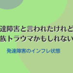 発達障害と言われたけれど家族トラウマ
